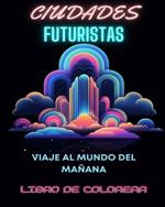 Libro para colorear de la ciudad futurista: Viaje al mundo del mañana: Mandalas de colorear para adultos en medio de maravillas urbanas futuristas