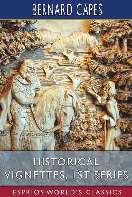 Historical Vignettes, 1st Series (Esprios Classics) - Bernard Capes - cover