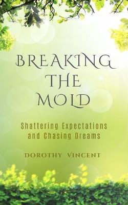 Breaking the Mold: Breaking the Mold: Shattering Expectations and Chasing Dreams - Dorothy Vincent - cover