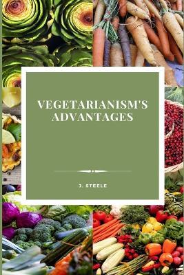 Vegetarianism's Advantages - J Steele - cover