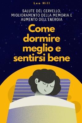 Come Dormire Meglio e Sentirti Bene: Salute del Cervello, Miglioramento della Memoria e Aumento dell'Energia - Leo Hill - cover