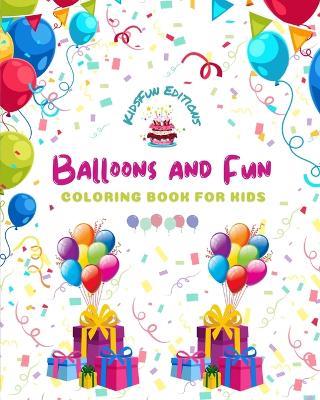 Balloons and Fun - Coloring Book for Kids - Cute and Joyful Balloon Scenes: Birthdays, Pets, Clowns, Parties, Children...: Amazing Collection of Creative and Adorable Balloon Scenes for Children - Kidsfun Editions - cover