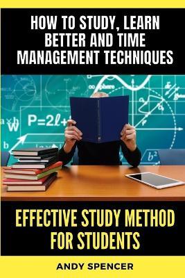 Effective Study Method for Students: How to study, learn better and time management techniques - Andy Spencer - cover