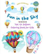 Fun in the Sky - Hot Air Balloon Coloring Book for Kids - The Most Incredible Hot Air Balloon Adventures: Over 30 Coloring Pages to Enjoy and Unleash Creativity