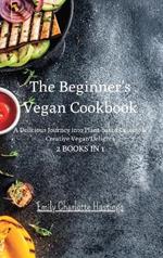The Beginner's Vegan Cookbook - 2 Books in 1: A Delicious Journey into Plant-based Cuisine & Creative Vegan Delights