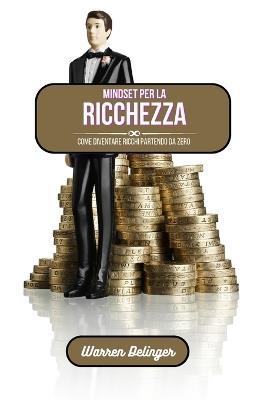Mindset per la ricchezza: Come diventare ricchi partendo da zero - Warren Delinger - cover