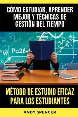 Método de estudio eficaz para los estudiantes: Cómo estudiar, aprender mejor y técnicas de gestión del tiempo - Andy Spencer - cover