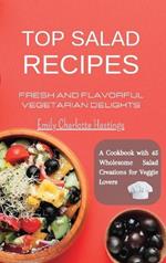 Top Salad Recipes - Fresh and Flavorful Vegetarian Delights: A Cookbook with 45 Wholesome Salad Creations for Veggie Lovers