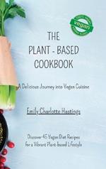 The Plant-based Cookbook - A Delicious Journey into Vegan Cuisine: Discover 45 Vegan Diet Recipes for a Vibrant Plant-based Lifestyle