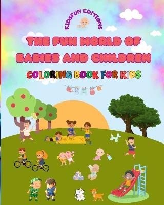 The Fun World of Babies and Children - Coloring Book for Kids: The best tool for unleashing children's creativity - Kidsfun Editions - cover
