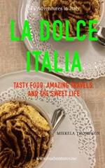 La Dolce Italia: Tasty Food, Amazing Travel, and the Sweet Life