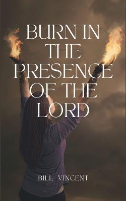 Burn In the Presence of the Lord - Bill Vincent - cover