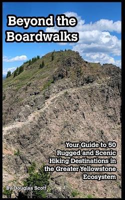 Beyond the Boardwalks: 50 Incredible Hikes in the Greater Yellowstone Ecosystem - Douglas Scott - cover