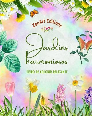 Jardins harmoniosos - Livro de colorir relaxante - Incr?veis desenhos de mandalas e jardins para aliviar o estresse: Uma cole??o de poderosos designs de jardins florais para celebrar a vida - Zenart Editions - cover