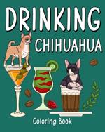 Drinking Chihuahua Coloring Book: Animal Painting Pages with Many Coffee or Smoothie and Cocktail Drinks Recipes