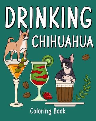 Drinking Chihuahua Coloring Book: Animal Painting Pages with Many Coffee or Smoothie and Cocktail Drinks Recipes - Paperland - cover