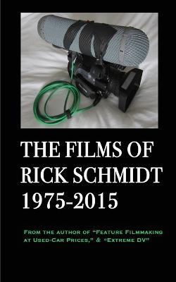 The Films of Rick Schmidt 1975-2015: From the Author of "Feature Filmmaking at Used-Car Prices," & "Extreme DV" - Rick Schmidt - cover