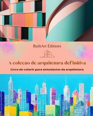 A cole??o de arquitetura definitiva - Livro de colorir para entusiastas da arquitetura: Edif?cios ?nicos do mundo - Builtart Editions - cover
