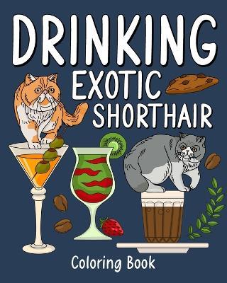 Drinking Exotic Shorthair Coloring Book: Animal Painting Pages with Many Coffee and Cocktail Drinks Recipes - Paperland - cover