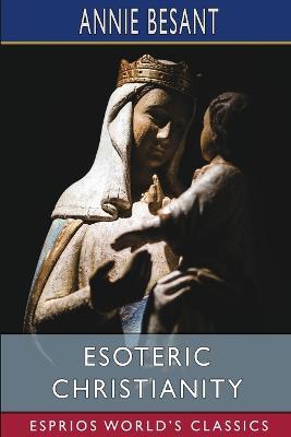 Esoteric Christianity (Esprios Classics): or the Lesser Mysteries - Annie Besant - cover