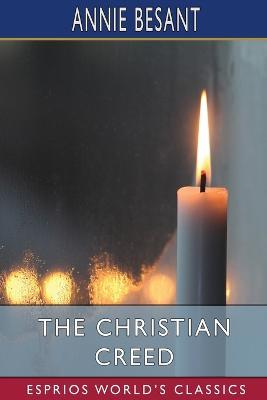 The Christian Creed (Esprios Classics): or, What it is Blasphemy to Deny - Annie Besant - cover