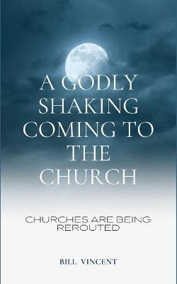 A Godly Shaking Coming to the Church: Churches are Being Rerouted - Bill Vincent - cover