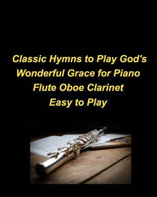 Classic Hymns to Play God's Wonderful Grace for Piano Flute Oboe Clarinet Easy to Play: Piano Flute Oboe Clarinet Hymns Church Praise Worship Easy Lyrics Religious - Mary Taylor - cover