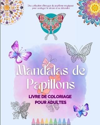 Mandalas de Papillons Livre de coloriage pour adultes Images anti-stress et relaxants pour stimuler la créativité: Une collection d'images magiques pour soulager le stress et se détendre - Animart Publishing House - cover