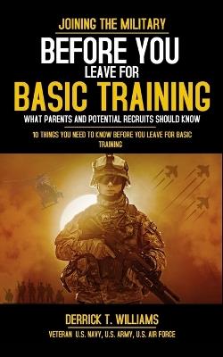 Before You Leave For Basic Training: 10 Things You Need To Know Before You Leave For Basic Training - Derrick T Williams - cover