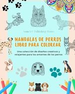 Mandalas de Perros Libro para colorear Mandalas caninos antiestr?s y relajantes para fomentar la creatividad: Una colecci?n de dise?os creativos y relajantes para los amantes de los perros