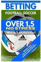 Betting Football Soccer OVER 1,5 NO STRESS: Step-By-Step Guide to 