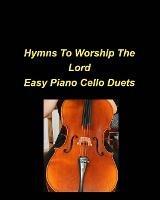 Hymns To Worship The Lord Easy Piano Cello Duets: Piano Cello Easy Chords Lyrics Worship Praise Church Duets - Mary Taylor - cover