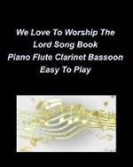 We Love To Worship The Lord Song Book Piano Flute Clarinet Bassoon Easy To Play: Piano Flute Clarinet Bassoon Easy Church Worship Praise Special Music Religious