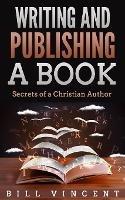 Writing and Publishing a Book: Secrets of a Christian Author - Bill Vincent - cover