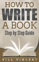 How to Write a Book: Step by Step Guide - Bill Vincent - cover