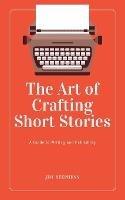 The Art of Crafting Short Stories: A Guide to Writing and Publishing