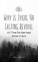 Why Is There No Lasting Revival: It's Time For the Next Move of God - Bill Vincent - cover