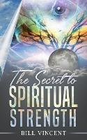The Secret to Spiritual Strength - Bill Vincent - cover