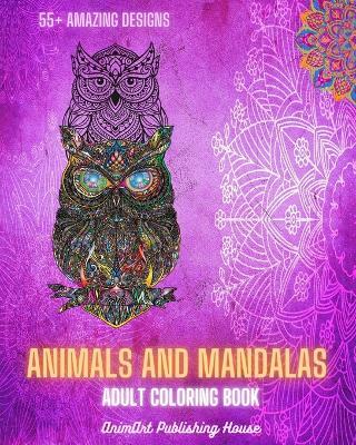 Animals and Mandalas - Adult Coloring Book 55+ Unique Animal Designs and Relaxing Mandalas: Amazing Book to Enhance Your Artistic Mind and Provide Hours of Relaxation - Animart Publishing House - cover