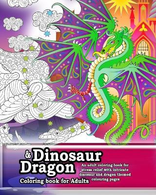 Dinosaur and Dragon coloring Book for Adults. An adult coloring book for stress relief: Intricate adult coloring pages for anti-stress and anxiety relief - Hugh Raine - cover