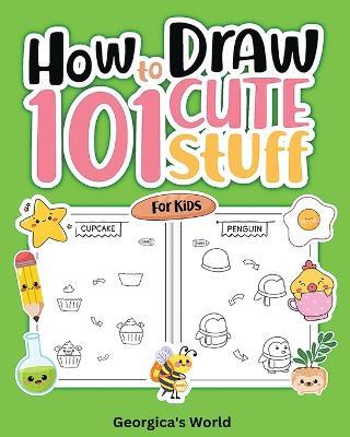 How to Draw 101 Cute Stuff for Kids: Easy, Simple and Fun Step-by-Step Pages with Illustrations for Children - Yunaizar88 - cover