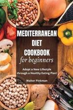 Mediterranean Diet Cookbook for Beginners: Adopt a New Lifestyle through a Healthy Eating Plan - Easy Recipes
