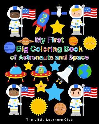 My First Big Coloring Book of Astronauts and Space: 50 Fun and Simple Coloring Pages for Kids - The Little Learners Club - cover