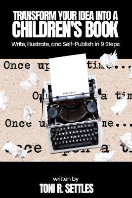 Transform Your Idea into a Children's BookHow to Write, Illustrate, and Self-Publish in 9 Steps - Toni R Settles - cover