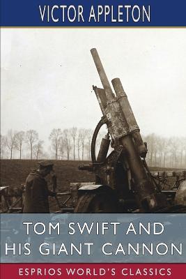 Tom Swift and His Giant Cannon (Esprios Classics): or, The Longest Shots on Record - Victor Appleton - cover