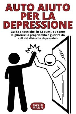 Auto Aiuto per la Depressione: Guida in 12 punti, su come migliorare la propria vita e guarire da soli - David Mann - cover