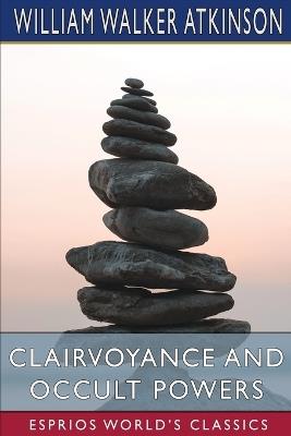 Clairvoyance and Occult Powers (Esprios Classics) - William Walker Atkinson - cover