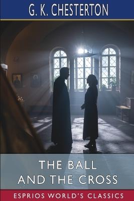 The Ball and the Cross (Esprios Classics) - G K Chesterton - cover
