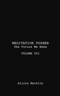 Meditation Pusher Volume 001: The Future We Make - Alicia Mathlin - cover