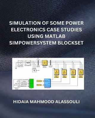 Simulation of Some Power Electronics Case Studies Using Matlab Simpowersystem Blockset - Hidaia Mahmood Alassouli - cover